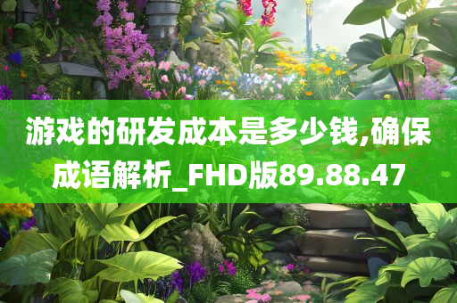 游戏的研发成本是多少钱,确保成语解析_FHD版89.88.47