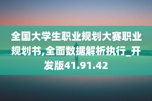 全国大学生职业规划大赛职业规划书,全面数据解析执行_开发版41.91.42