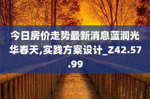 今日房价走势最新消息蓝润光华春天,实践方案设计_Z42.57.99