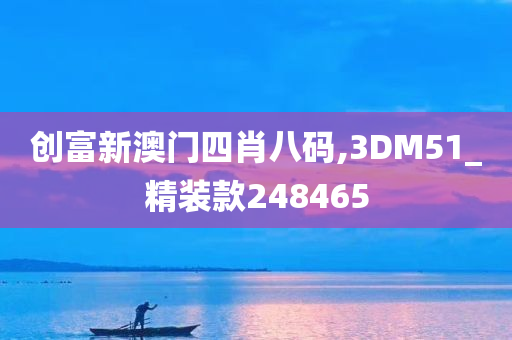 创富新澳门四肖八码,3DM51_精装款248465