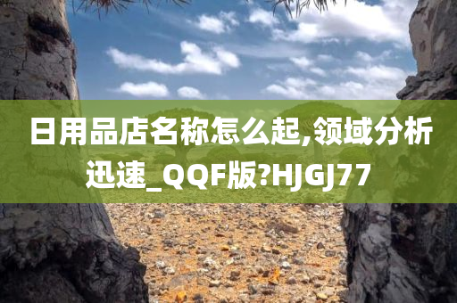 日用品店名称怎么起,领域分析迅速_QQF版?HJGJ77