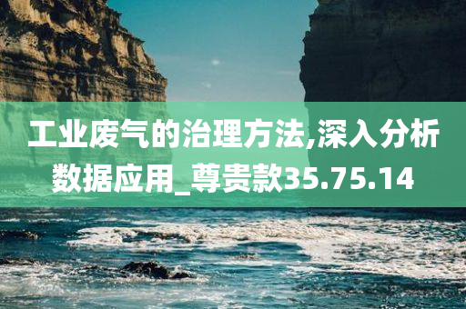 工业废气的治理方法,深入分析数据应用_尊贵款35.75.14