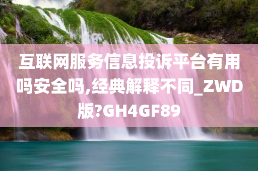 互联网服务信息投诉平台有用吗安全吗,经典解释不同_ZWD版?GH4GF89