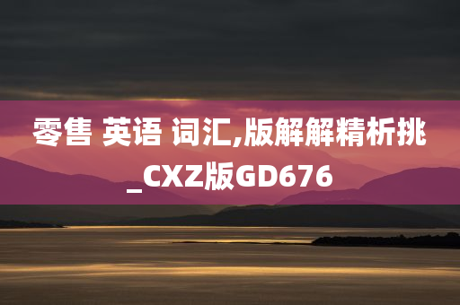 零售 英语 词汇,版解解精析挑_CXZ版GD676