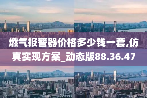 燃气报警器价格多少钱一套,仿真实现方案_动态版88.36.47