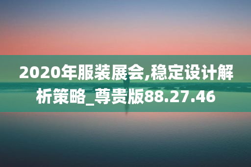 2020年服装展会,稳定设计解析策略_尊贵版88.27.46