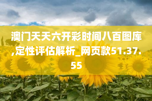 澳门天天六开彩时间八百图库,定性评估解析_网页款51.37.55