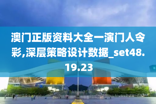 澳门正版资料大全一演门人令彩,深层策略设计数据_set48.19.23