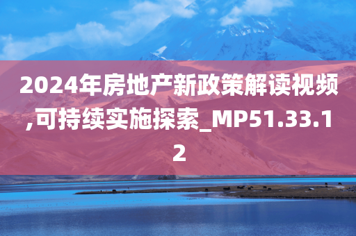 2024年房地产新政策解读视频,可持续实施探索_MP51.33.12