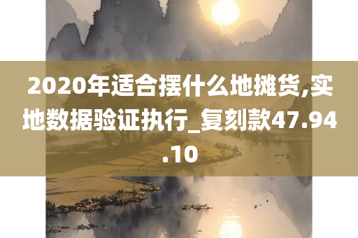 2020年适合摆什么地摊货,实地数据验证执行_复刻款47.94.10