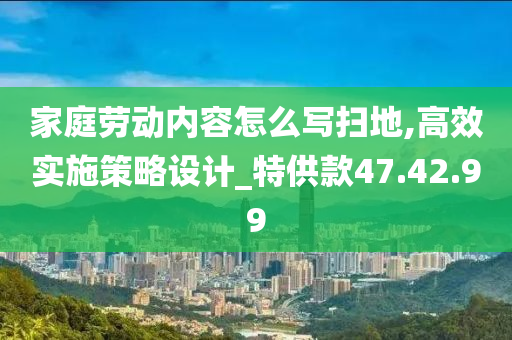 家庭劳动内容怎么写扫地,高效实施策略设计_特供款47.42.99