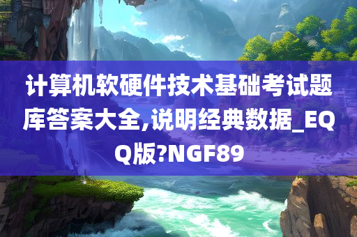 计算机软硬件技术基础考试题库答案大全,说明经典数据_EQQ版?NGF89