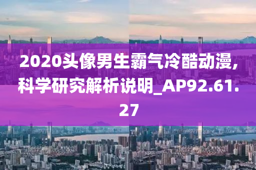 2020头像男生霸气冷酷动漫,科学研究解析说明_AP92.61.27