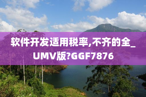 软件开发适用税率,不齐的全_UMV版?GGF7876