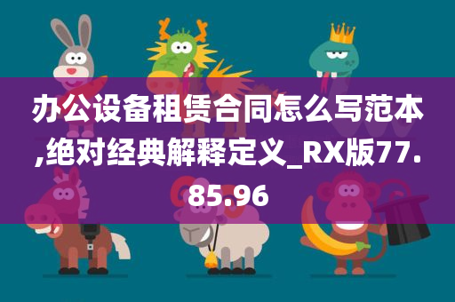 办公设备租赁合同怎么写范本,绝对经典解释定义_RX版77.85.96