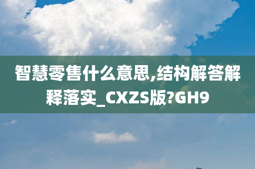 智慧零售什么意思,结构解答解释落实_CXZS版?GH9