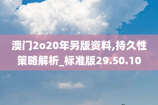 澳门2o20年另版资料,持久性策略解析_标准版29.50.10