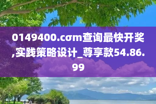 0149400.cσm查询最快开奖,实践策略设计_尊享款54.86.99