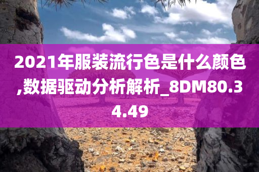 2021年服装流行色是什么颜色,数据驱动分析解析_8DM80.34.49