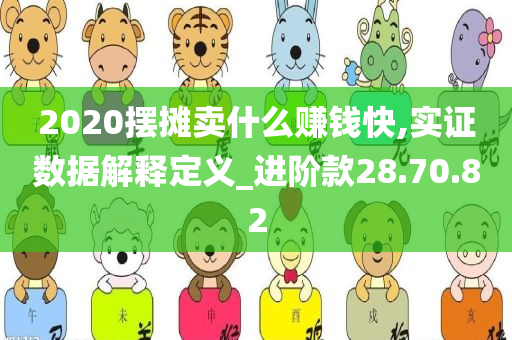 2020摆摊卖什么赚钱快,实证数据解释定义_进阶款28.70.82