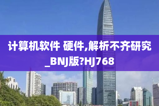 计算机软件 硬件,解析不齐研究_BNJ版?HJ768