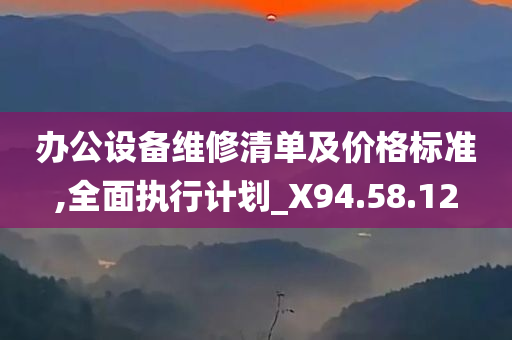 办公设备维修清单及价格标准,全面执行计划_X94.58.12