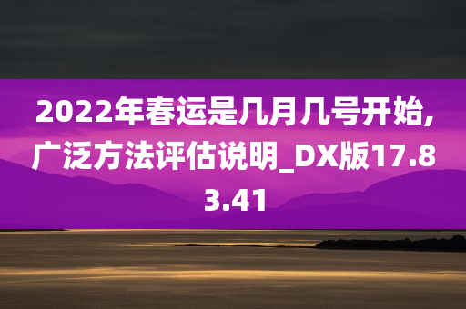 2022年春运是几月几号开始,广泛方法评估说明_DX版17.83.41