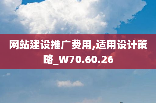 网站建设推广费用,适用设计策略_W70.60.26