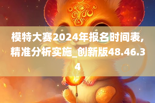 模特大赛2024年报名时间表,精准分析实施_创新版48.46.34