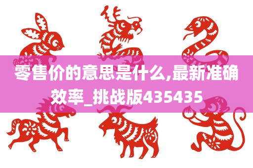 零售价的意思是什么,最新准确效率_挑战版435435