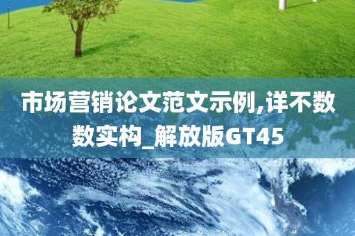 市场营销论文范文示例,详不数数实构_解放版GT45