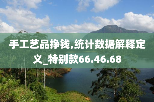 手工艺品挣钱,统计数据解释定义_特别款66.46.68