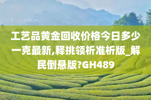 工艺品黄金回收价格今日多少一克最新,释挑领析准析版_解民倒悬版?GH489