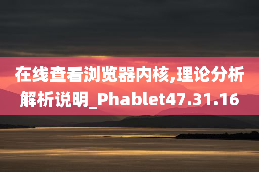 在线查看浏览器内核,理论分析解析说明_Phablet47.31.16