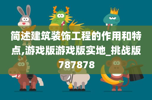 简述建筑装饰工程的作用和特点,游戏版游戏版实地_挑战版787878