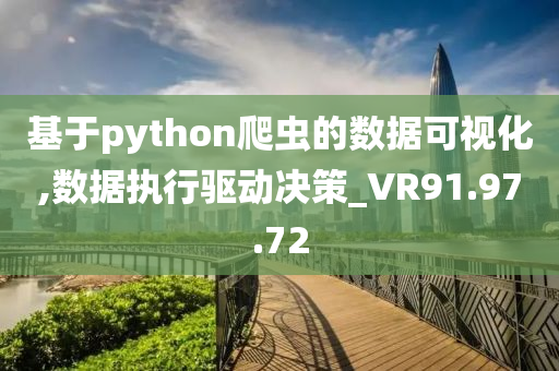 基于python爬虫的数据可视化,数据执行驱动决策_VR91.97.72