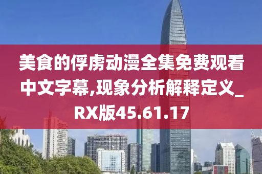 美食的俘虏动漫全集免费观看中文字幕,现象分析解释定义_RX版45.61.17