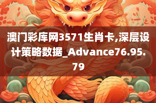 澳门彩库网3571生肖卡,深层设计策略数据_Advance76.95.79