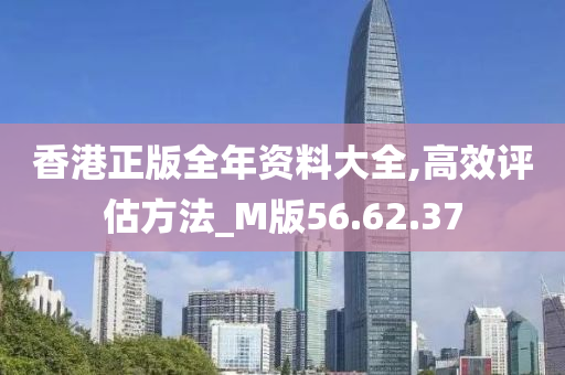 香港正版全年资料大全,高效评估方法_M版56.62.37