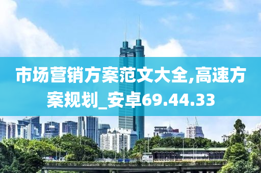 市场营销方案范文大全,高速方案规划_安卓69.44.33