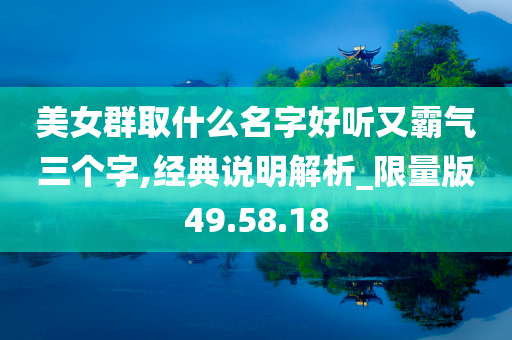 美女群取什么名字好听又霸气三个字,经典说明解析_限量版49.58.18