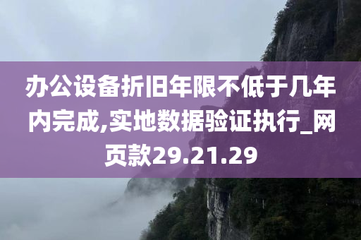 办公设备折旧年限不低于几年内完成,实地数据验证执行_网页款29.21.29