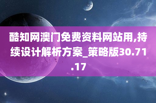 酷知网澳门免费资料网站用,持续设计解析方案_策略版30.71.17