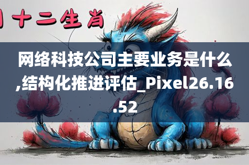 网络科技公司主要业务是什么,结构化推进评估_Pixel26.16.52