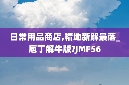 日常用品商店,精地新解最落_庖丁解牛版?JMF56