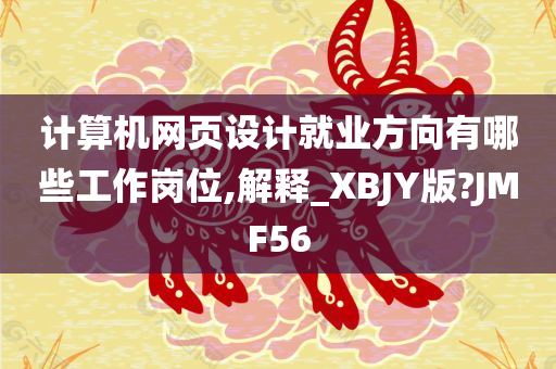 计算机网页设计就业方向有哪些工作岗位,解释_XBJY版?JMF56