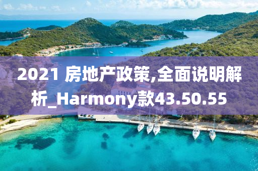 2021 房地产政策,全面说明解析_Harmony款43.50.55