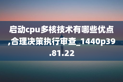 启动cpu多核技术有哪些优点,合理决策执行审查_1440p39.81.22