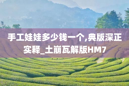 手工娃娃多少钱一个,典版深正实释_土崩瓦解版HM7