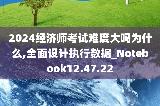 2024经济师考试难度大吗为什么,全面设计执行数据_Notebook12.47.22